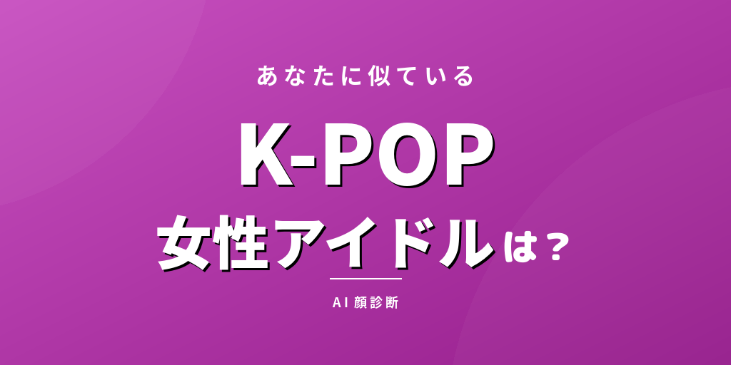 【AI診断】あなたとそっくりなK-POP女性アイドルは？